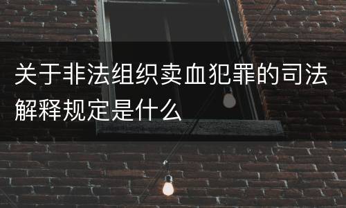 关于非法组织卖血犯罪的司法解释规定是什么