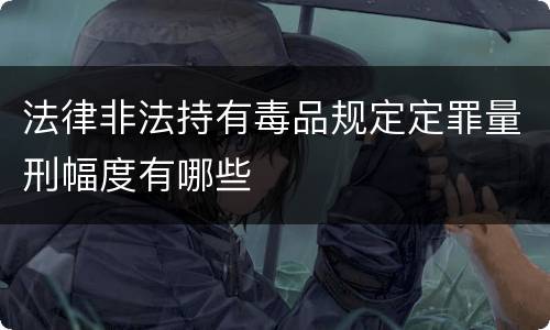 法律非法持有毒品规定定罪量刑幅度有哪些