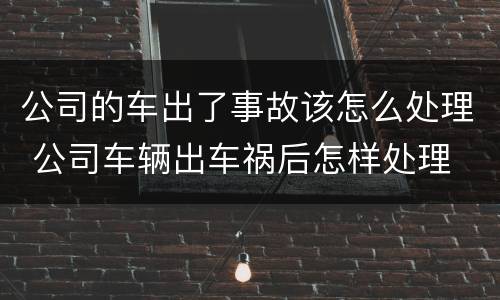 公司的车出了事故该怎么处理 公司车辆出车祸后怎样处理