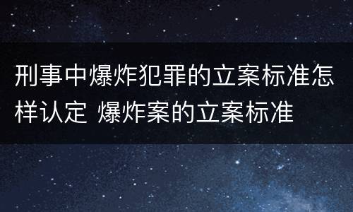 刑事中爆炸犯罪的立案标准怎样认定 爆炸案的立案标准