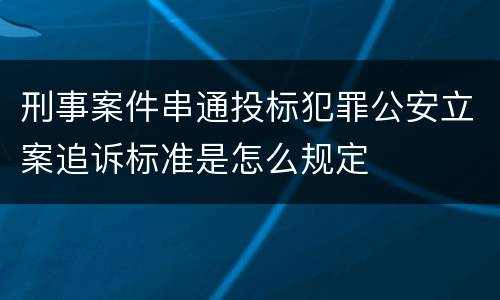 刑事案件串通投标犯罪公安立案追诉标准是怎么规定