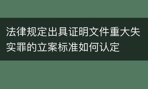 法律规定出具证明文件重大失实罪的立案标准如何认定