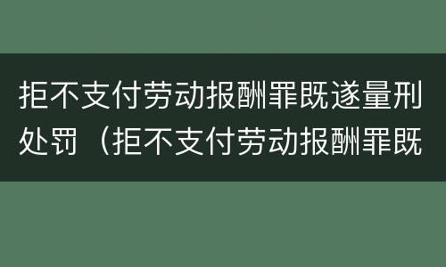 拒不支付劳动报酬罪既遂量刑处罚（拒不支付劳动报酬罪既遂量刑处罚决定书）