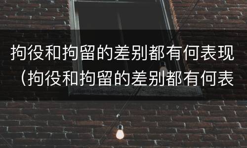 拘役和拘留的差别都有何表现（拘役和拘留的差别都有何表现和影响）