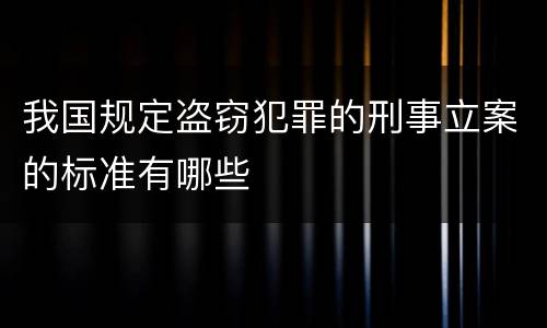 我国规定盗窃犯罪的刑事立案的标准有哪些
