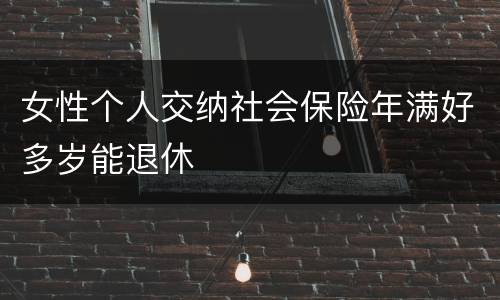 女性个人交纳社会保险年满好多岁能退休