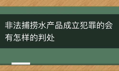 非法捕捞水产品成立犯罪的会有怎样的判处