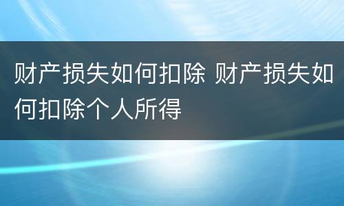 财产损失如何扣除 财产损失如何扣除个人所得