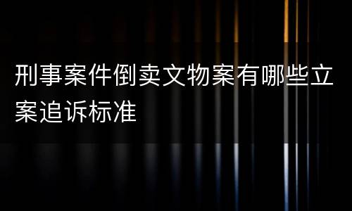 刑事案件倒卖文物案有哪些立案追诉标准