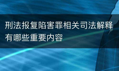 刑法报复陷害罪相关司法解释有哪些重要内容