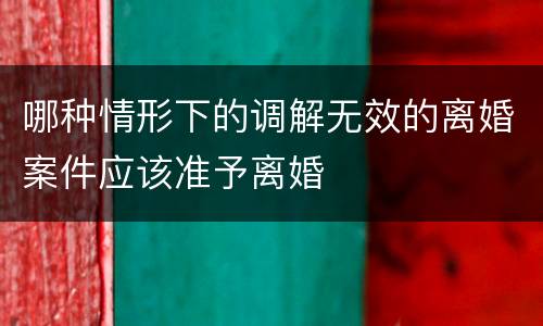 哪种情形下的调解无效的离婚案件应该准予离婚