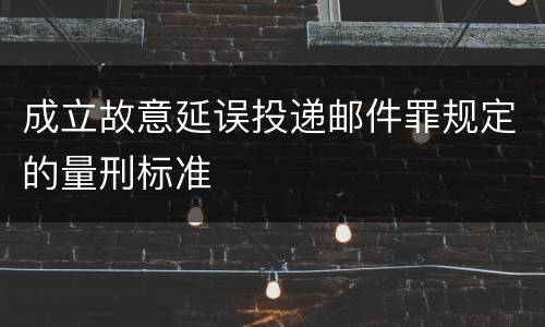 成立故意延误投递邮件罪规定的量刑标准