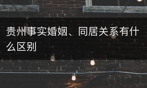 贵州事实婚姻、同居关系有什么区别
