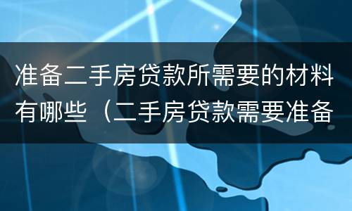 准备二手房贷款所需要的材料有哪些（二手房贷款需要准备什么材料）
