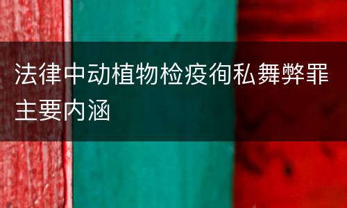 法律中动植物检疫徇私舞弊罪主要内涵