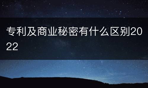 专利及商业秘密有什么区别2022