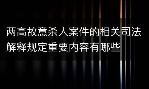 两高故意杀人案件的相关司法解释规定重要内容有哪些