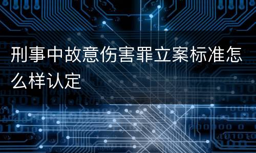 刑事中故意伤害罪立案标准怎么样认定