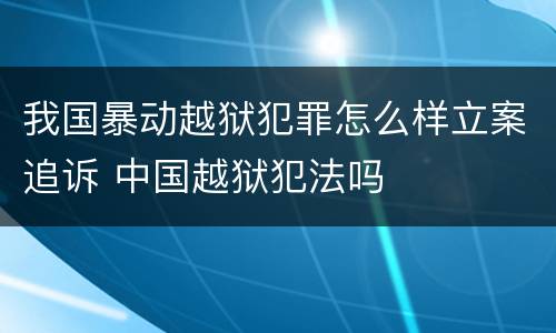 我国暴动越狱犯罪怎么样立案追诉 中国越狱犯法吗