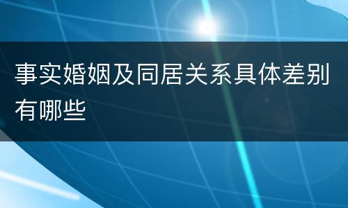事实婚姻及同居关系具体差别有哪些