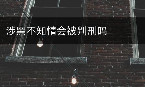 涉黑不知情会被判刑吗
