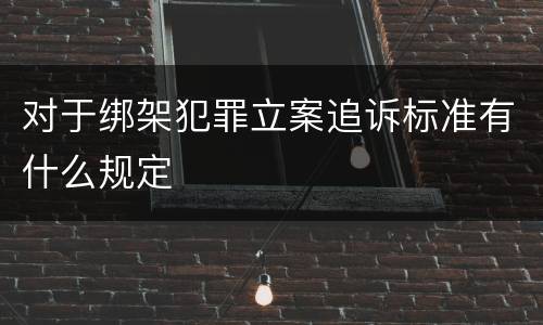 对于绑架犯罪立案追诉标准有什么规定