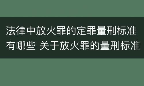 法律中放火罪的定罪量刑标准有哪些 关于放火罪的量刑标准