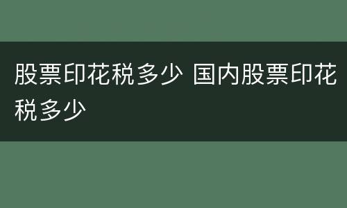 股票印花税多少 国内股票印花税多少