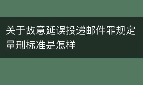 关于故意延误投递邮件罪规定量刑标准是怎样