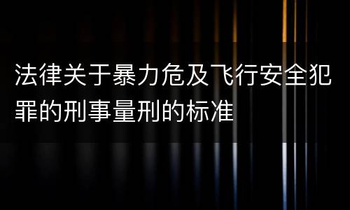 法律关于暴力危及飞行安全犯罪的刑事量刑的标准