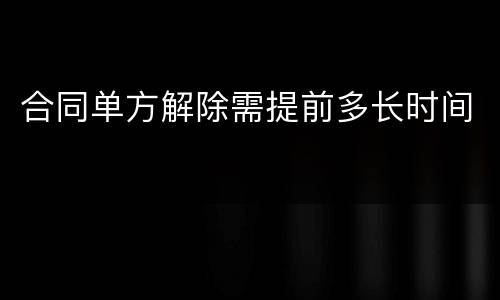 合同单方解除需提前多长时间
