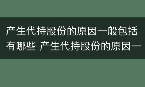 产生代持股份的原因一般包括有哪些 产生代持股份的原因一般包括有哪些方面