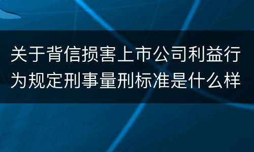 关于背信损害上市公司利益行为规定刑事量刑标准是什么样