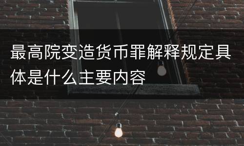 最高院变造货币罪解释规定具体是什么主要内容