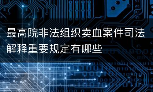 最高院非法组织卖血案件司法解释重要规定有哪些