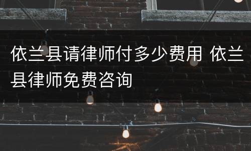 依兰县请律师付多少费用 依兰县律师免费咨询
