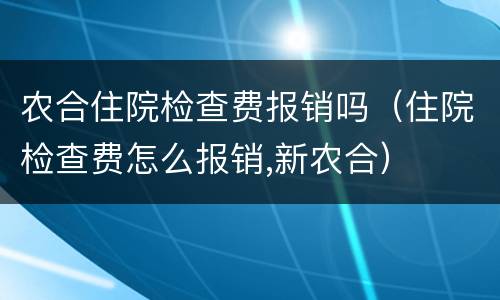 农合住院检查费报销吗（住院检查费怎么报销,新农合）