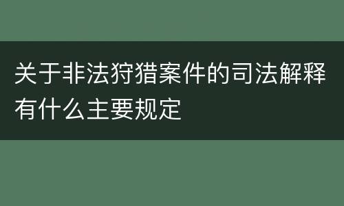 关于非法狩猎案件的司法解释有什么主要规定