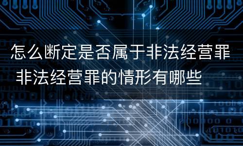 怎么断定是否属于非法经营罪 非法经营罪的情形有哪些