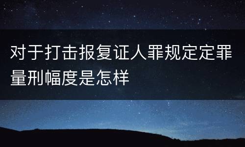对于打击报复证人罪规定定罪量刑幅度是怎样