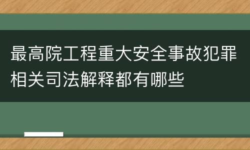 最高院工程重大安全事故犯罪相关司法解释都有哪些