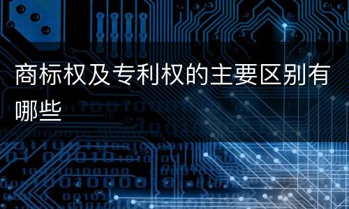 商标权及专利权的主要区别有哪些