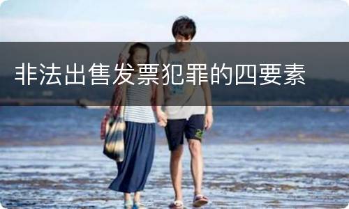 非法出售发票犯罪的四要素