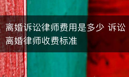 离婚诉讼律师费用是多少 诉讼离婚律师收费标准