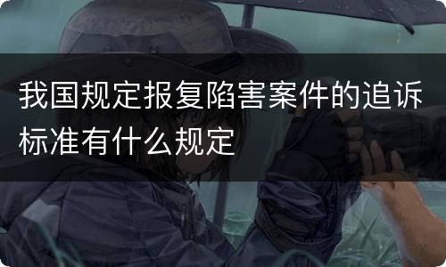 我国规定报复陷害案件的追诉标准有什么规定