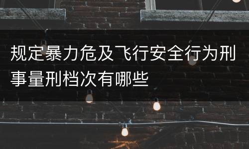 规定暴力危及飞行安全行为刑事量刑档次有哪些