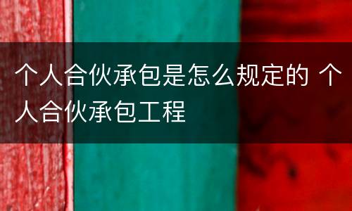个人合伙承包是怎么规定的 个人合伙承包工程