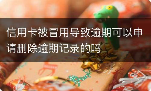 信用卡被冒用导致逾期可以申请删除逾期记录的吗