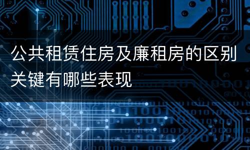 公共租赁住房及廉租房的区别关键有哪些表现