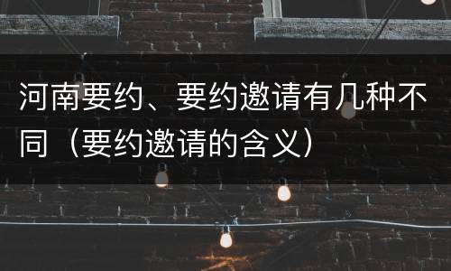 河南要约、要约邀请有几种不同（要约邀请的含义）